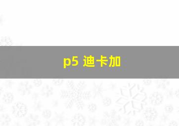 p5 迪卡加